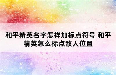 和平精英名字怎样加标点符号 和平精英怎么标点敌人位置